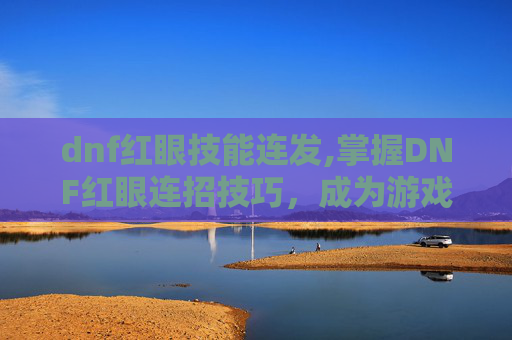 dnf红眼技能连发,掌握DNF红眼连招技巧，成为游戏中的高手