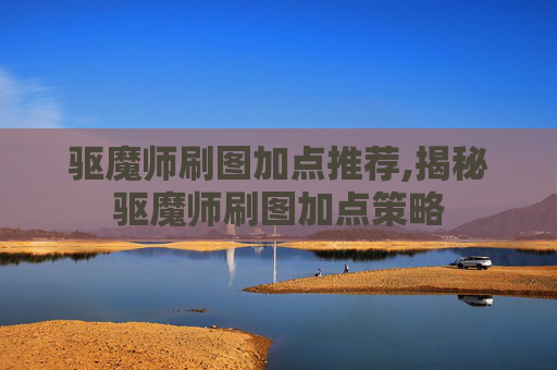 驱魔师刷图加点推荐,揭秘驱魔师刷图加点策略 驱魔师刷图加点推荐,揭秘驱魔师刷图加点策略