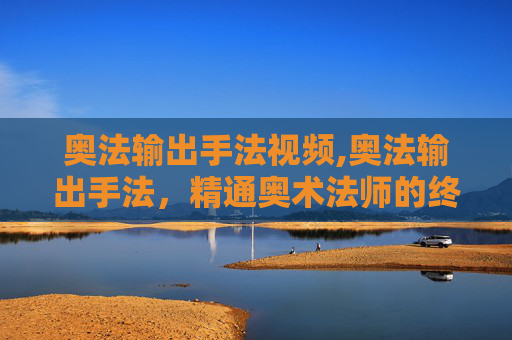 奥法输出手法视频,奥法输出手法,精通奥术法师的终极指南