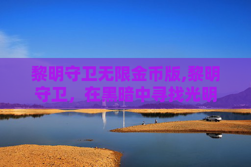 黎明守卫无限金币版,黎明守卫,在黑暗中寻找光明 黎明守卫无限金币版,黎明守卫,在黑暗中寻找光明
