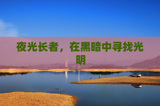 夜光长者,在黑暗中寻找光明 夜光长者,在黑暗中寻找光明