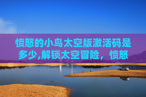 愤怒的小鸟太空版激活码是多少,解锁太空冒险,愤怒的小鸟太空版激活码大揭秘 愤怒的小鸟太空版激活码是多少,解锁太空冒险,愤怒的小鸟太空版激活码大揭秘