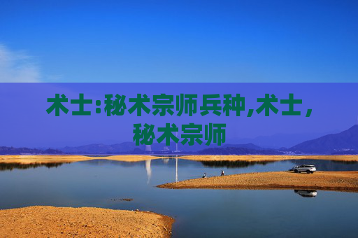 术士:秘术宗师兵种,术士,秘术宗师 术士:秘术宗师兵种,术士,秘术宗师