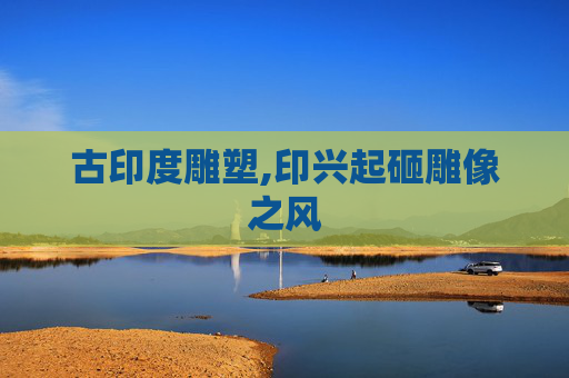 古印度雕塑,印兴起砸雕像之风 古印度雕塑,印兴起砸雕像之风