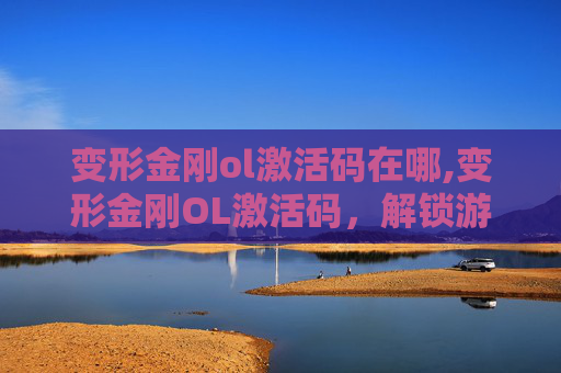 变形金刚ol激活码在哪,变形金刚OL激活码，解锁游戏新体验