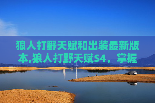 狼人打野天赋和出装最新版本,狼人打野天赋S4,掌握野区霸主的秘诀 狼人打野天赋和出装最新版本,狼人打野天赋S4,掌握野区霸主的秘诀