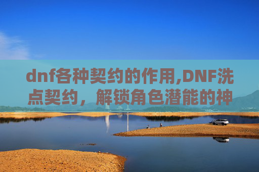 dnf各种契约的作用,DNF洗点契约，解锁角色潜能的神秘道具