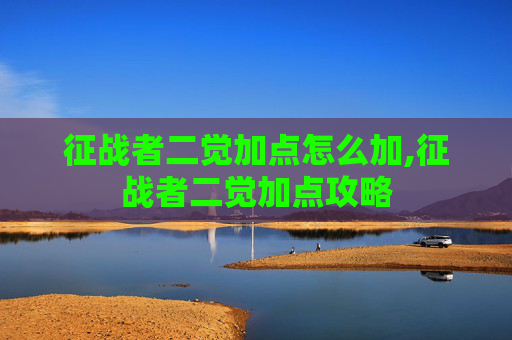征战者二觉加点怎么加,征战者二觉加点攻略