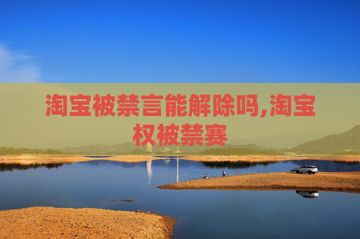 淘宝被禁言能解除吗,淘宝权被禁赛 淘宝被禁言能解除吗,淘宝权被禁赛