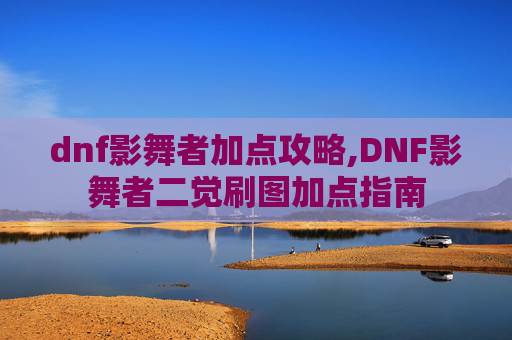 dnf影舞者加点攻略,DNF影舞者二觉刷图加点指南 dnf影舞者加点攻略,DNF影舞者二觉刷图加点指南