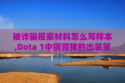 被诈骗报案材料怎么写样本,Dota 1中钢背猪的出装策略