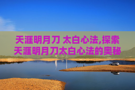 天涯明月刀 太白心法,探索天涯明月刀太白心法的奥秘