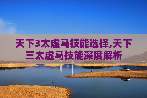 天下3太虚马技能选择,天下三太虚马技能深度解析