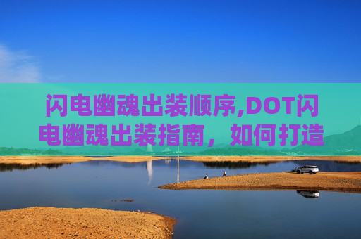 闪电幽魂出装顺序,DOT闪电幽魂出装指南,如何打造最强DOT闪电幽魂 闪电幽魂出装顺序,DOT闪电幽魂出装指南,如何打造最强DOT闪电幽魂