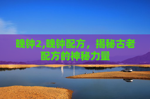 晚钟2,晚钟配方，揭秘古老配方的神秘力量
