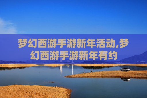 梦幻西游手游新年活动,梦幻西游手游新年有约