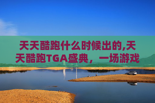 天天酷跑什么时候出的,天天酷跑TGA盛典，一场游戏界的年度盛事