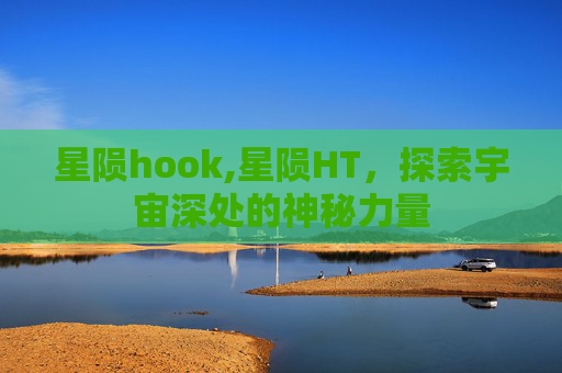 星陨hook,星陨HT，探索宇宙深处的神秘力量