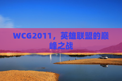 WCG2011,英雄联盟的巅峰之战 WCG2011,英雄联盟的巅峰之战