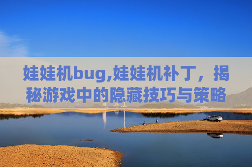 娃娃机bug,娃娃机补丁,揭秘游戏中的隐藏技巧与策略 娃娃机bug,娃娃机补丁,揭秘游戏中的隐藏技巧与策略