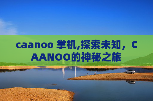 caanoo 掌机,探索未知，CAANOO的神秘之旅