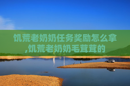 饥荒老奶奶任务奖励怎么拿,饥荒老奶奶毛茸茸的
