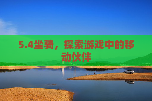 5.4坐骑,探索游戏中的移动伙伴 5.4坐骑,探索游戏中的移动伙伴