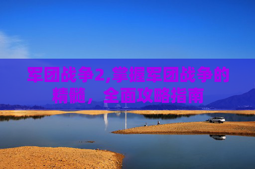 军团战争2,掌握军团战争的精髓，全面攻略指南