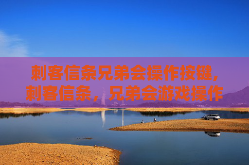 刺客信条兄弟会操作按键,刺客信条，兄弟会游戏操作指南