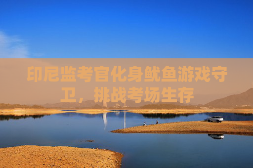印尼监考官化身鱿鱼游戏守卫,挑战考场生存 印尼监考官化身鱿鱼游戏守卫,挑战考场生存