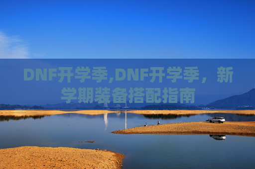 DNF开学季,DNF开学季，新学期装备搭配指南
