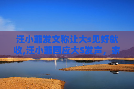 汪小菲发文称让大s见好就收,汪小菲回应大S发声，家庭风波背后的真相与和解之道