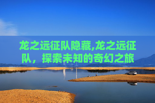 龙之远征队隐藏,龙之远征队，探索未知的奇幻之旅