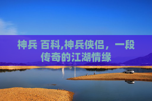 神兵 百科,神兵侠侣，一段传奇的江湖情缘