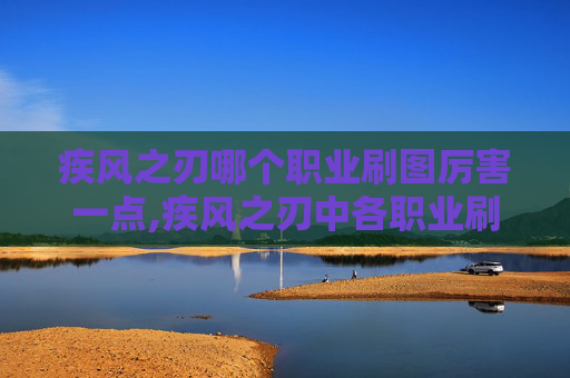 疾风之刃哪个职业刷图厉害一点,疾风之刃中各职业刷图实力大比拼