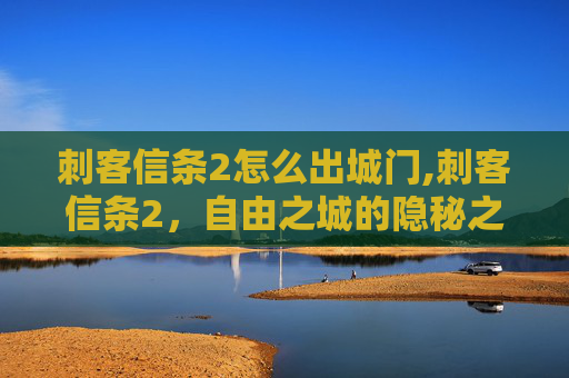 刺客信条2怎么出城门,刺客信条2，自由之城的隐秘之路