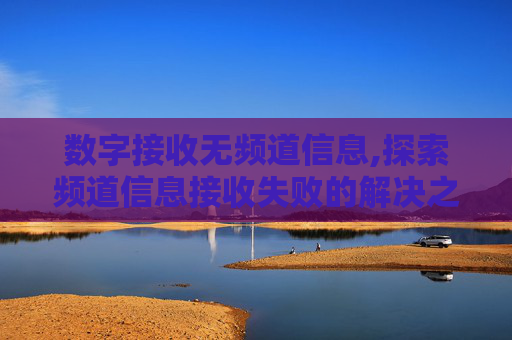 数字接收无频道信息,探索频道信息接收失败的解决之道 数字接收无频道信息,探索频道信息接收失败的解决之道