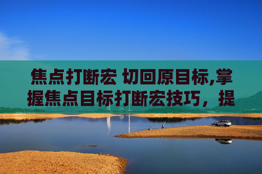 焦点打断宏 切回原目标,掌握焦点目标打断宏技巧，提升工作效率与精准度