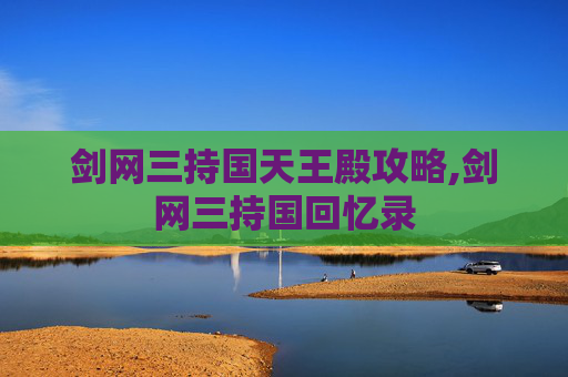 剑网三持国天王殿攻略,剑网三持国回忆录