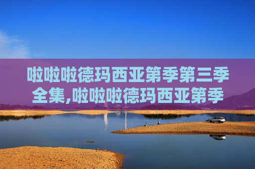 啦啦啦德玛西亚第季第三季全集,啦啦啦德玛西亚第季第三季，荣耀之战，梦想启航