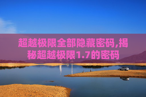 超越极限全部隐藏密码,揭秘超越极限1.7的密码