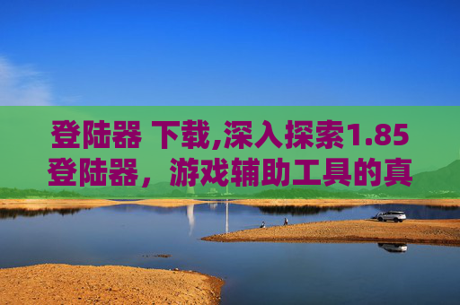 登陆器 下载,深入探索1.85登陆器，游戏辅助工具的真相与影响