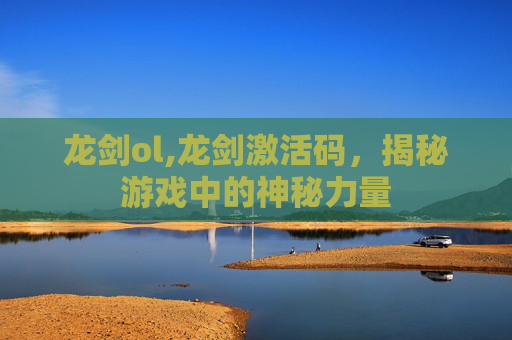 龙剑ol,龙剑激活码，揭秘游戏中的神秘力量