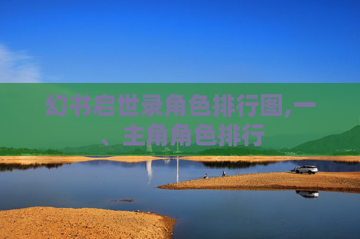 幻书启世录角色排行图,一、主角角色排行 幻书启世录角色排行图,一、主角角色排行