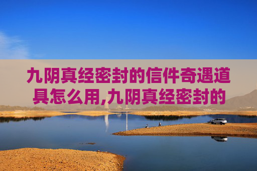 九阴真经密封的信件奇遇道具怎么用,九阴真经密封的信件 九阴真经密封的信件奇遇道具怎么用,九阴真经密封的信件