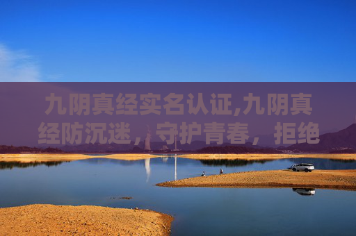 九阴真经实名认证,九阴真经防沉迷,守护青春,拒绝游戏成瘾 九阴真经实名认证,九阴真经防沉迷,守护青春,拒绝游戏成瘾