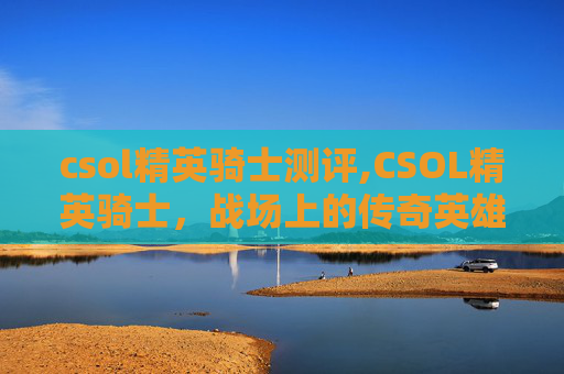 csol精英骑士测评,CSOL精英骑士，战场上的传奇英雄