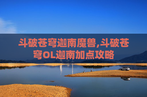 斗破苍穹迦南魔兽,斗破苍穹OL迦南加点攻略