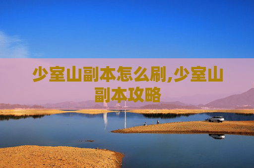 少室山副本怎么刷,少室山副本攻略