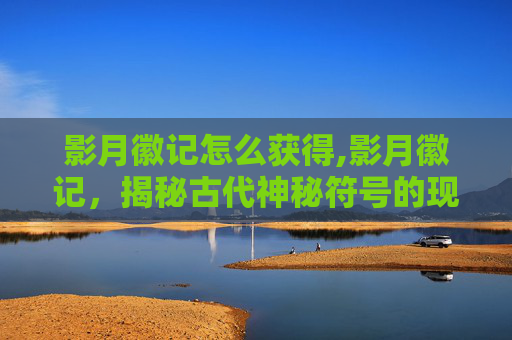 影月徽记怎么获得,影月徽记，揭秘古代神秘符号的现代解读